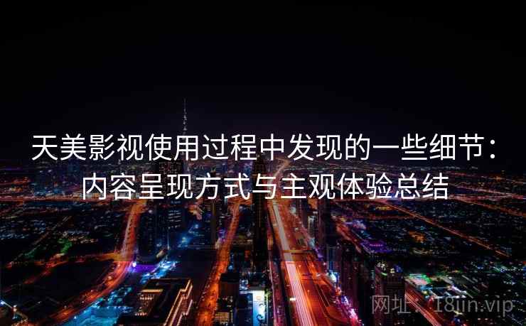 天美影视使用过程中发现的一些细节：内容呈现方式与主观体验总结  第2张