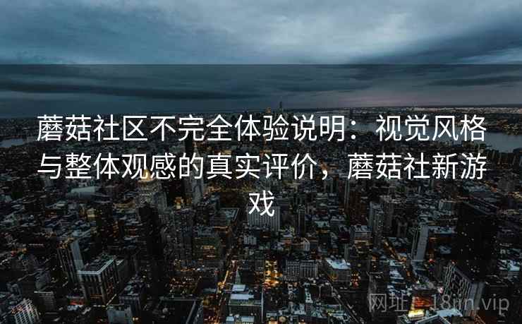 蘑菇社区不完全体验说明：视觉风格与整体观感的真实评价，蘑菇社新游戏  第2张