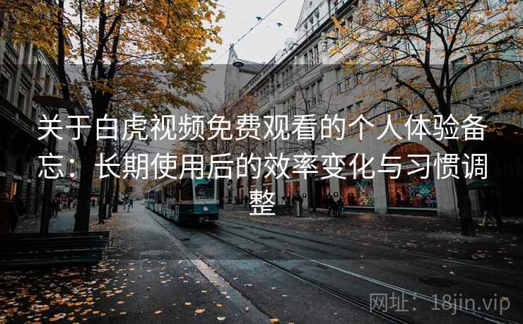 关于白虎视频免费观看的个人体验备忘：长期使用后的效率变化与习惯调整  第1张