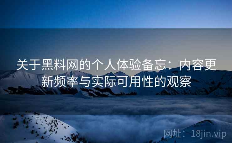 关于黑料网的个人体验备忘：内容更新频率与实际可用性的观察  第1张