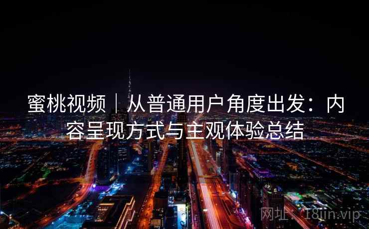 蜜桃视频｜从普通用户角度出发：内容呈现方式与主观体验总结  第1张
