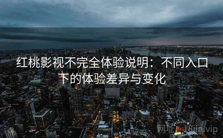 红桃影视不完全体验说明：不同入口下的体验差异与变化  第1张