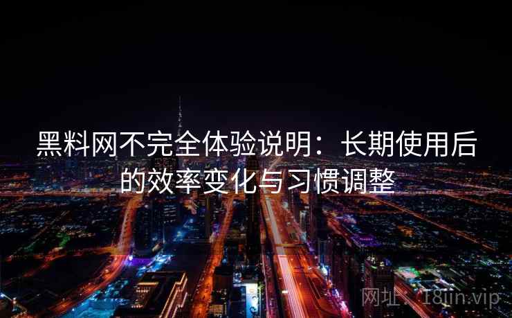 黑料网不完全体验说明：长期使用后的效率变化与习惯调整  第2张