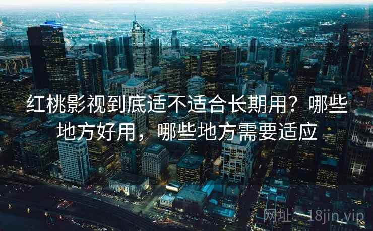 红桃影视到底适不适合长期用？哪些地方好用，哪些地方需要适应  第1张