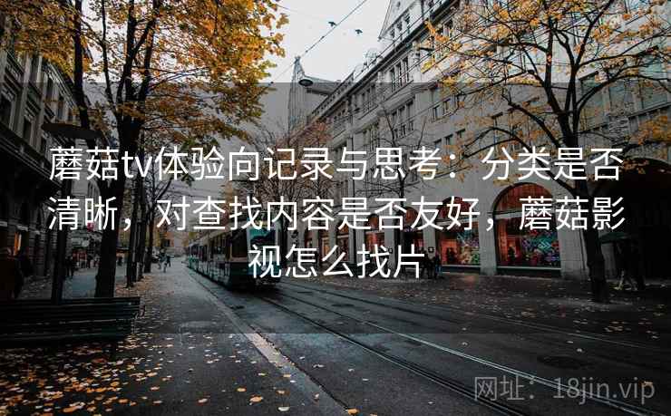 蘑菇tv体验向记录与思考:分类是否清晰,对查找内容是否友好,蘑菇影视怎么找片 第2张 蘑菇tv体验向记录与思考:分类是否清晰,对查找内容是否友好,蘑菇影视怎么找片 第2张