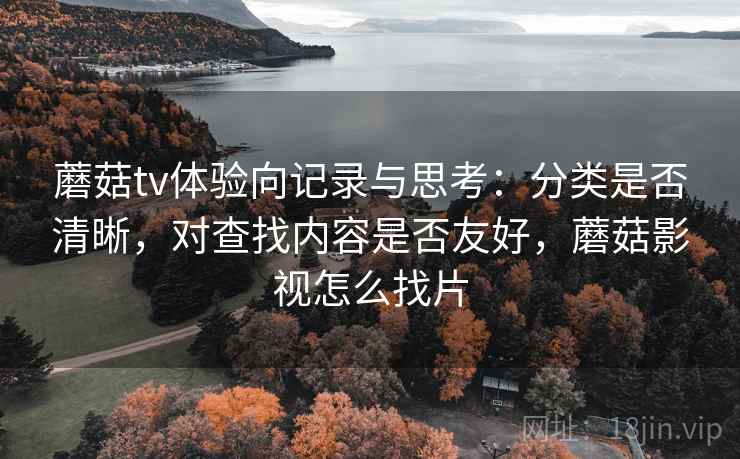蘑菇tv体验向记录与思考:分类是否清晰,对查找内容是否友好,蘑菇影视怎么找片 第1张 蘑菇tv体验向记录与思考:分类是否清晰,对查找内容是否友好,蘑菇影视怎么找片 第1张