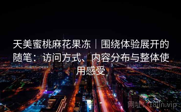 天美蜜桃麻花果冻｜围绕体验展开的随笔：访问方式、内容分布与整体使用感受  第2张