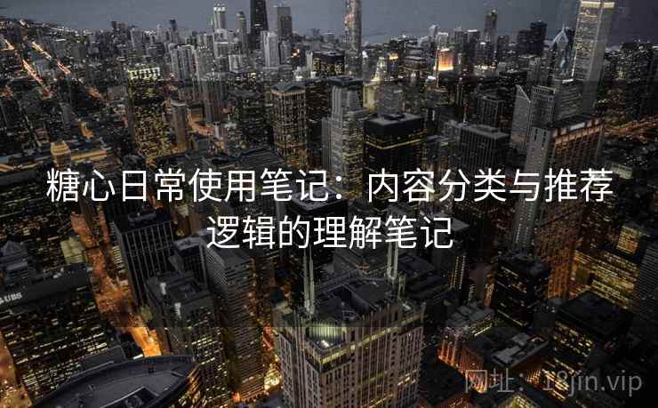 糖心日常使用笔记：内容分类与推荐逻辑的理解笔记  第2张