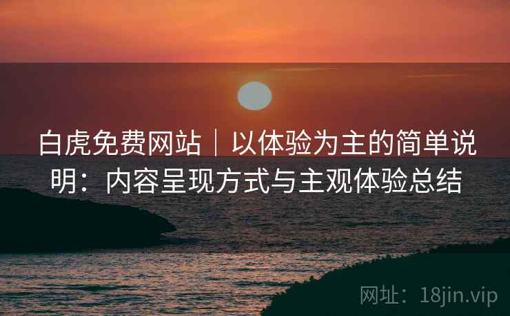 白虎免费网站｜以体验为主的简单说明：内容呈现方式与主观体验总结  第2张