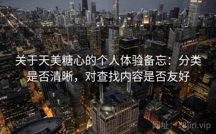 关于天美糖心的个人体验备忘：分类是否清晰，对查找内容是否友好  第2张