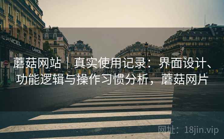 蘑菇网站｜真实使用记录：界面设计、功能逻辑与操作习惯分析，蘑菇网片  第2张