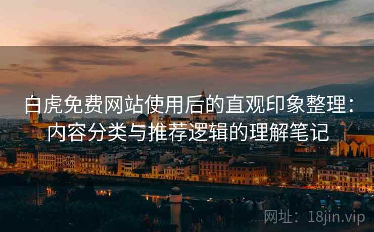 白虎免费网站使用后的直观印象整理：内容分类与推荐逻辑的理解笔记  第2张