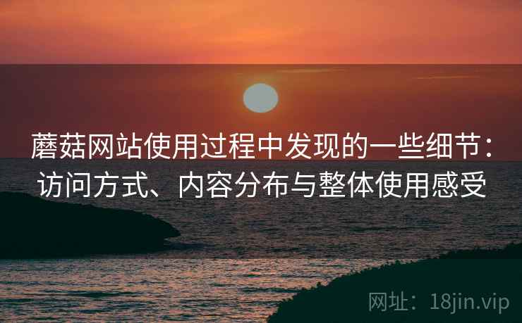 蘑菇网站使用过程中发现的一些细节：访问方式、内容分布与整体使用感受  第1张