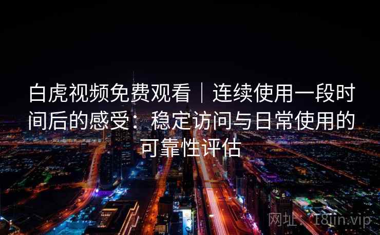 白虎视频免费观看｜连续使用一段时间后的感受：稳定访问与日常使用的可靠性评估  第2张