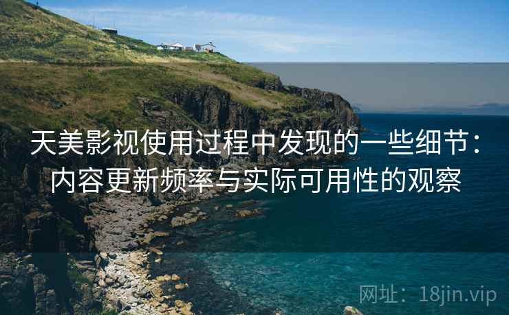 天美影视使用过程中发现的一些细节：内容更新频率与实际可用性的观察  第2张