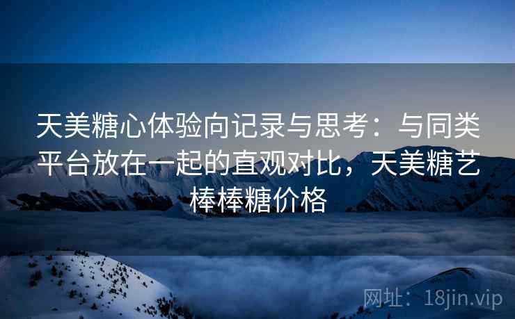天美糖心体验向记录与思考：与同类平台放在一起的直观对比，天美糖艺棒棒糖价格  第2张