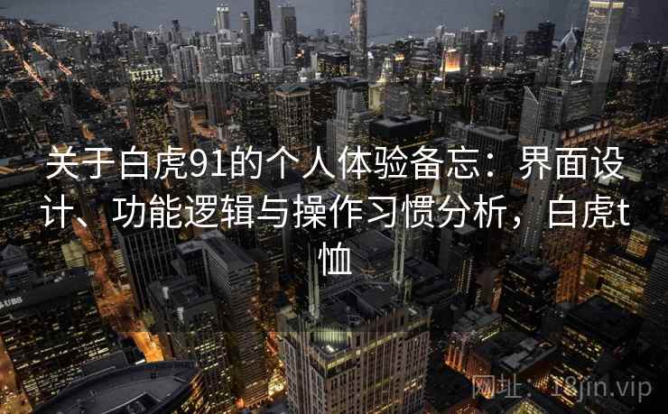关于白虎91的个人体验备忘：界面设计、功能逻辑与操作习惯分析，白虎t恤  第2张