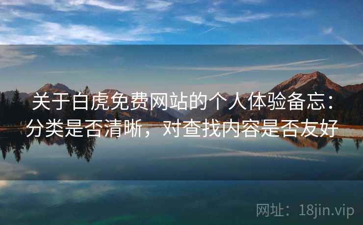 关于白虎免费网站的个人体验备忘：分类是否清晰，对查找内容是否友好  第2张