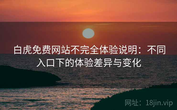 白虎免费网站不完全体验说明:不同入口下的体验差异与变化 第2张 白虎免费网站不完全体验说明:不同入口下的体验差异与变化 第2张
