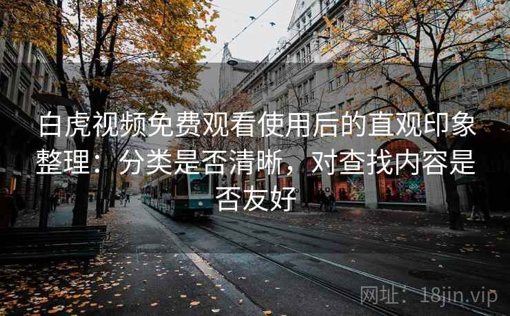 白虎视频免费观看使用后的直观印象整理：分类是否清晰，对查找内容是否友好  第1张