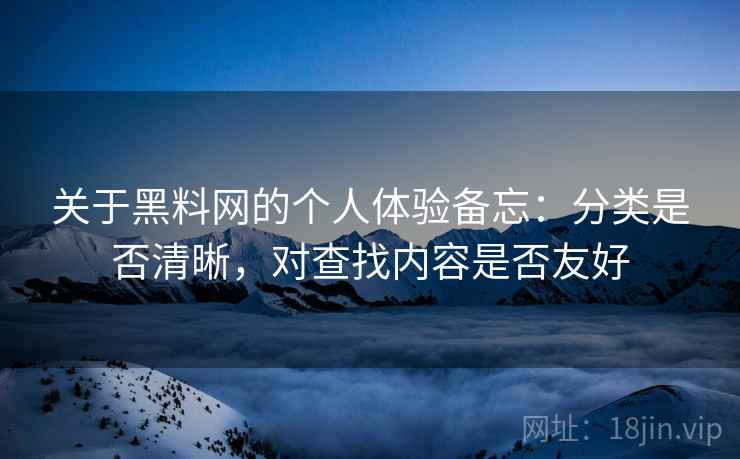 关于黑料网的个人体验备忘：分类是否清晰，对查找内容是否友好  第2张