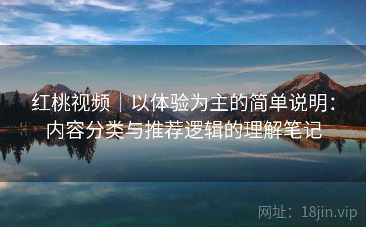 红桃视频|以体验为主的简单说明:内容分类与推荐逻辑的理解笔记 第1张 红桃视频|以体验为主的简单说明:内容分类与推荐逻辑的理解笔记 第1张