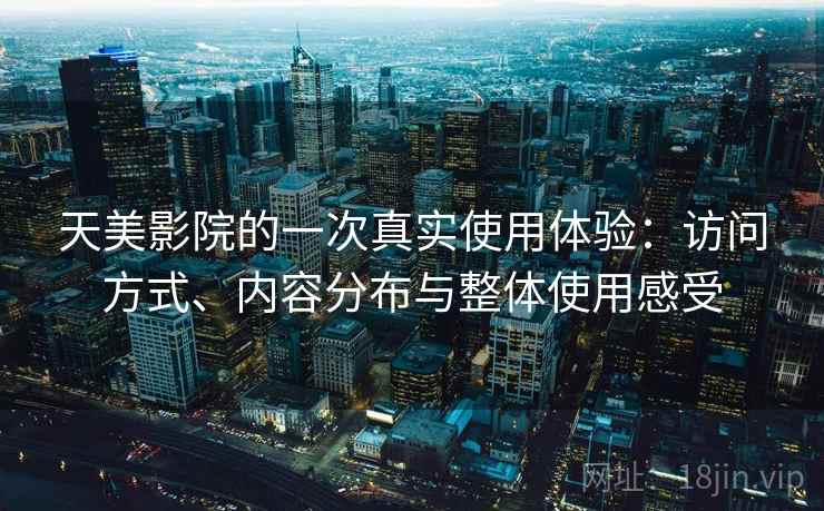 天美影院的一次真实使用体验：访问方式、内容分布与整体使用感受  第2张