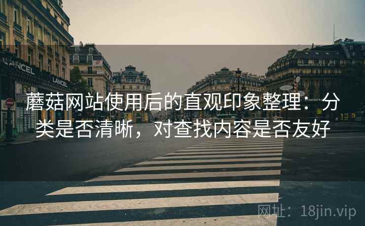 蘑菇网站使用后的直观印象整理：分类是否清晰，对查找内容是否友好  第1张