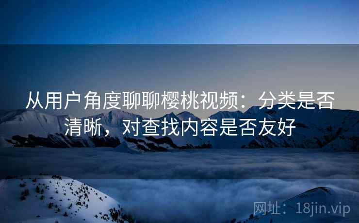 从用户角度聊聊樱桃视频：分类是否清晰，对查找内容是否友好  第1张