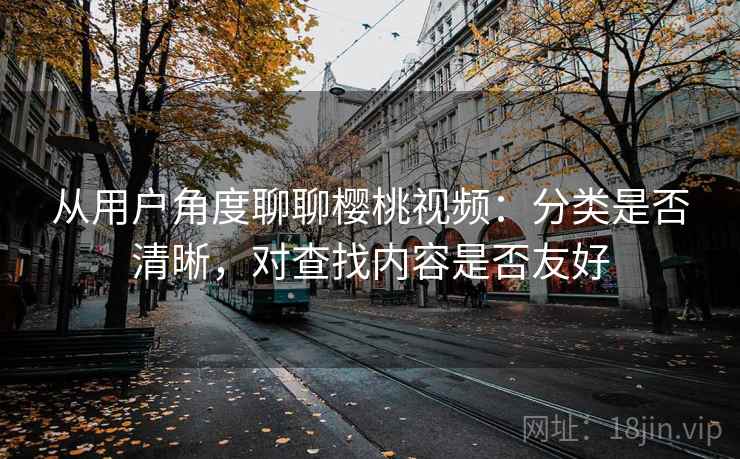 从用户角度聊聊樱桃视频：分类是否清晰，对查找内容是否友好  第2张