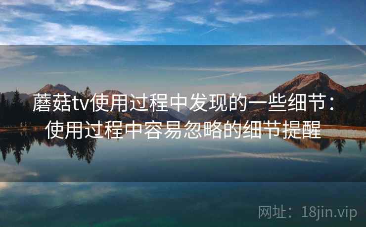 蘑菇tv使用过程中发现的一些细节：使用过程中容易忽略的细节提醒  第1张