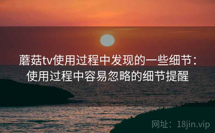 蘑菇tv使用过程中发现的一些细节：使用过程中容易忽略的细节提醒  第2张