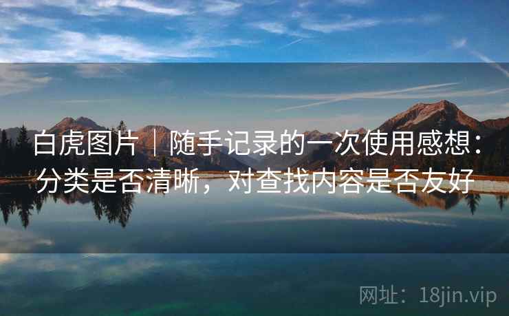 白虎图片｜随手记录的一次使用感想：分类是否清晰，对查找内容是否友好  第1张