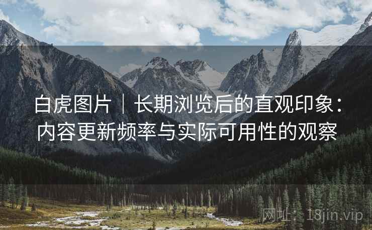 白虎图片｜长期浏览后的直观印象：内容更新频率与实际可用性的观察  第1张