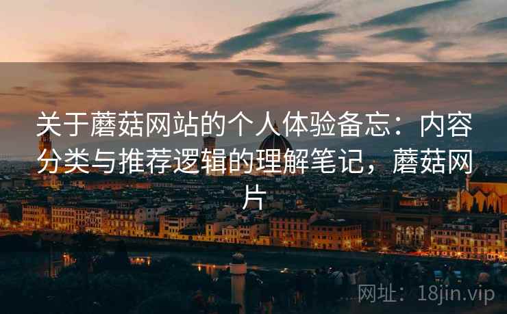 关于蘑菇网站的个人体验备忘：内容分类与推荐逻辑的理解笔记，蘑菇网片  第2张
