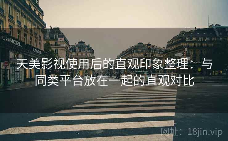 天美影视使用后的直观印象整理：与同类平台放在一起的直观对比  第2张