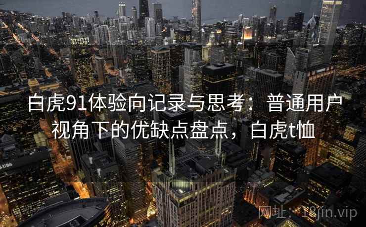 白虎91体验向记录与思考：普通用户视角下的优缺点盘点，白虎t恤  第2张