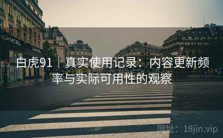 白虎91｜真实使用记录：内容更新频率与实际可用性的观察  第2张