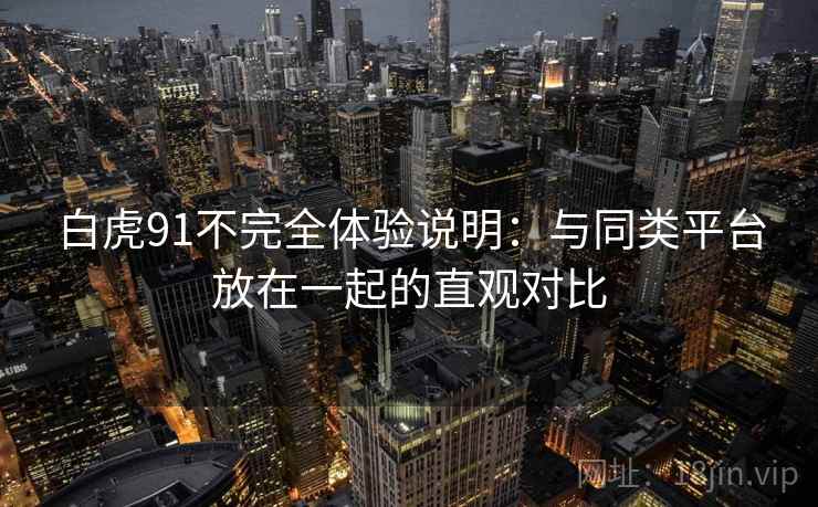 白虎91不完全体验说明：与同类平台放在一起的直观对比  第1张