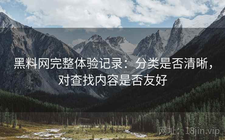 黑料网完整体验记录：分类是否清晰，对查找内容是否友好  第1张