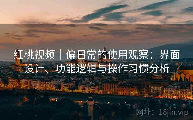 红桃视频｜偏日常的使用观察：界面设计、功能逻辑与操作习惯分析  第2张