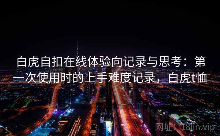 白虎自扣在线体验向记录与思考：第一次使用时的上手难度记录，白虎t恤  第2张