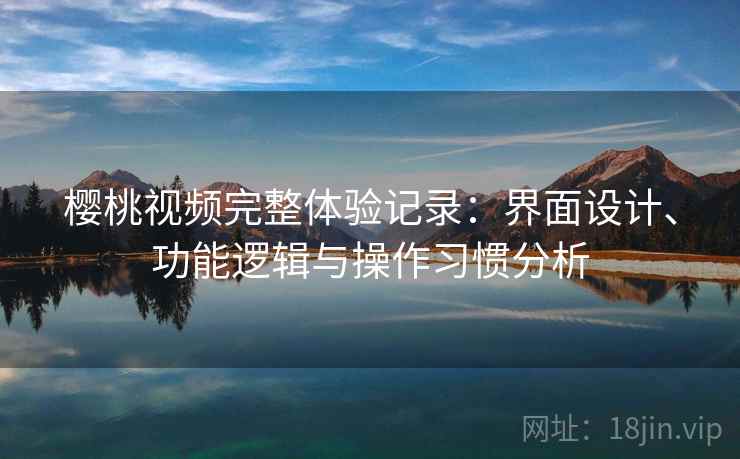 樱桃视频完整体验记录：界面设计、功能逻辑与操作习惯分析  第1张