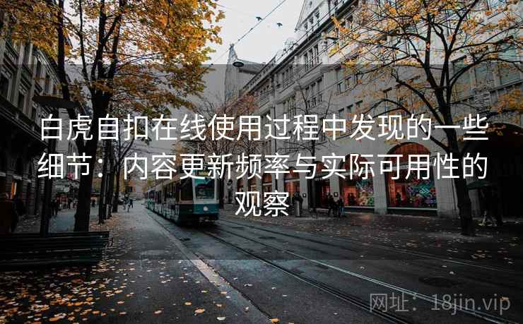 白虎自扣在线使用过程中发现的一些细节：内容更新频率与实际可用性的观察  第2张
